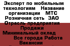 Эксперт по мобильным технологиям › Название организации ­ МТС, Розничная сеть, ЗАО › Отрасль предприятия ­ Продажи › Минимальный оклад ­ 60 000 - Все города Работа » Вакансии   . Владимирская обл.,Радужный г.